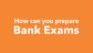 How can you prepare banking exams? 7 How can you prepare banking exams