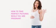 How to Take Perfect Pictures While You Are Pregnant