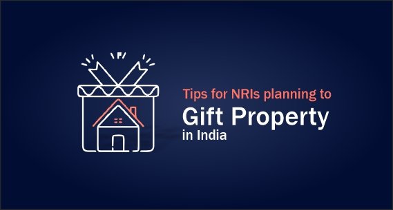 Tips for NRIs planning to gift property in India 7 Tips for NRIs planning to gift property in India